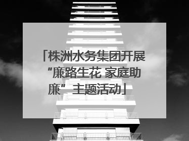株洲水务集团开展“廉路生花 家庭助廉”主题活动