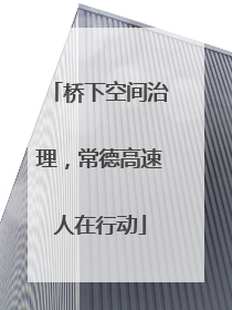 桥下空间治理，常德高速人在行动