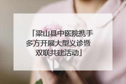 梁山县中医院携手多方开展大型义诊暨双联共建活动