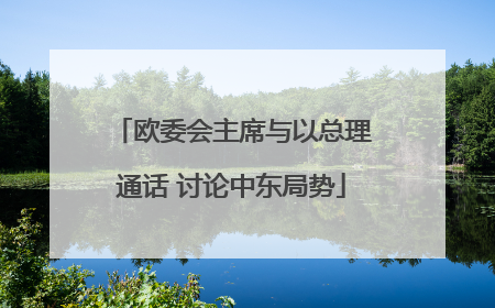 欧委会主席与以总理通话 讨论中东局势