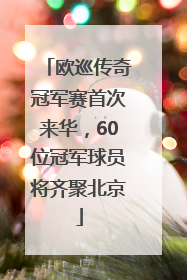 欧巡传奇冠军赛首次来华，60位冠军球员将齐聚北京