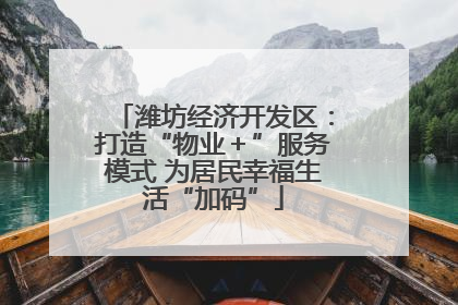 潍坊经济开发区：打造“物业＋”服务模式 为居民幸福生活“加码”