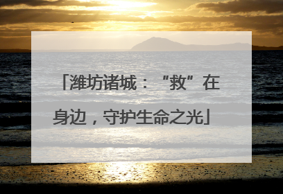 潍坊诸城：“救”在身边，守护生命之光