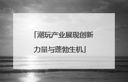 潮玩产业展现创新力量与蓬勃生机