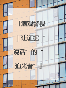 潮观警视｜让证据“说话”的“追光者”