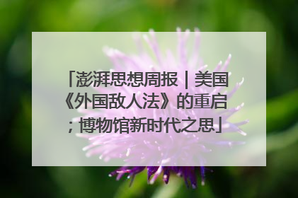 澎湃思想周报｜美国《外国敌人法》的重启；博物馆新时代之思