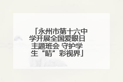 永州市第十六中学开展全国爱眼日主题班会 守护学生“睛”彩视界