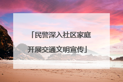 民警深入社区家庭开展交通文明宣传