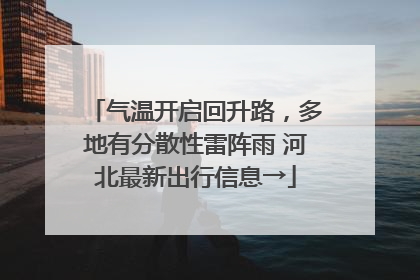 气温开启回升路，多地有分散性雷阵雨 河北最新出行信息→