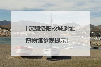 汉魏洛阳故城遗址博物馆参观提示