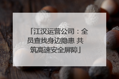 江汉运营公司：全员查找身边隐患 共筑高速安全屏障