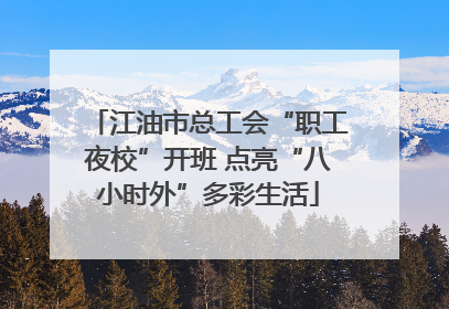 江油市总工会“职工夜校”开班 点亮“八小时外”多彩生活