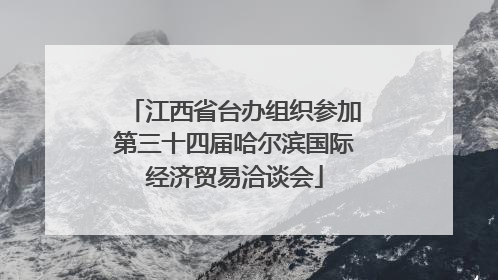 江西省台办组织参加第三十四届哈尔滨国际经济贸易洽谈会