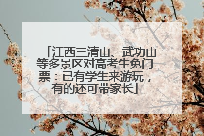 江西三清山、武功山等多景区对高考生免门票：已有学生来游玩，有的还可带家长