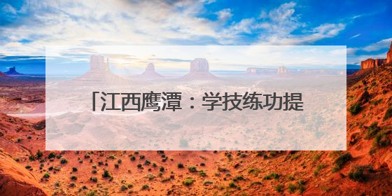 江西鹰潭：学技练功提素质 赛场竞技展风采