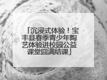 沉浸式体验！宝丰县春季青少年陶艺体验进校园公益课堂圆满结课