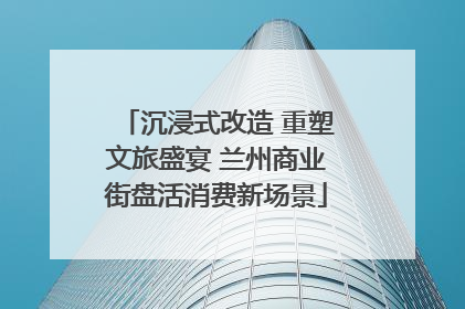 沉浸式改造 重塑文旅盛宴 兰州商业街盘活消费新场景