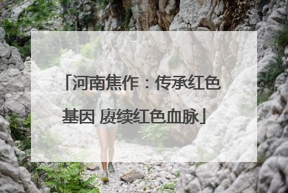 河南焦作：传承红色基因 赓续红色血脉