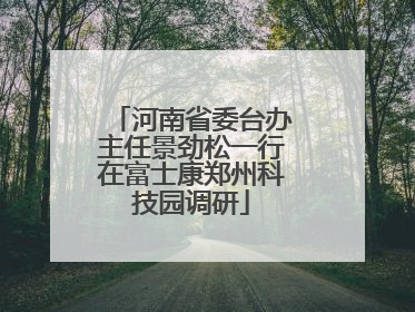 河南省委台办主任景劲松一行在富士康郑州科技园调研
