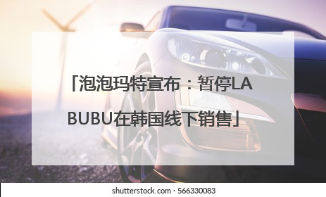 泡泡玛特宣布：暂停LABUBU在韩国线下销售