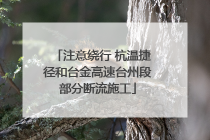 注意绕行 杭温捷径和台金高速台州段部分断流施工