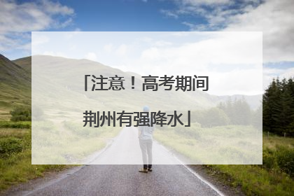 注意！高考期间荆州有强降水