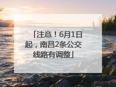 注意！6月1日起，南昌2条公交线路有调整