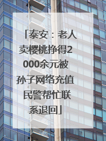 泰安：老人卖樱桃挣得2000余元被孙子网络充值 民警帮忙联系退回