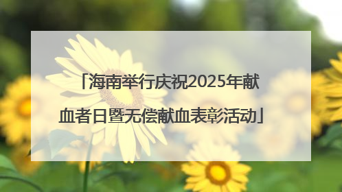 海南举行庆祝2025年献血者日暨无偿献血表彰活动