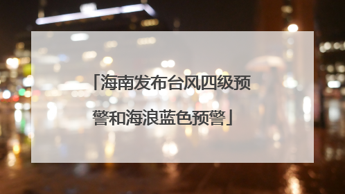 海南发布台风四级预警和海浪蓝色预警