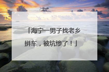 海宁一男子找老乡拼车，被坑惨了！