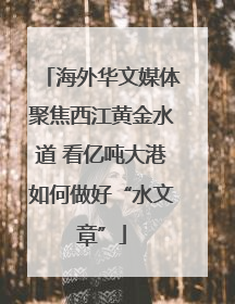 海外华文媒体聚焦西江黄金水道 看亿吨大港如何做好“水文章”