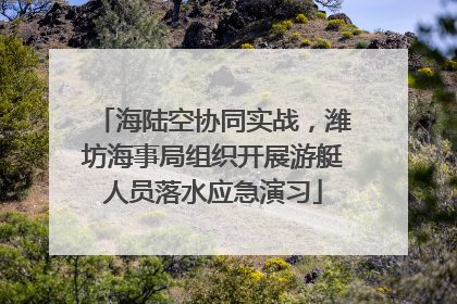 海陆空协同实战，潍坊海事局组织开展游艇人员落水应急演习