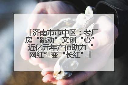 济南市市中区：老厂房“跳动”文创“心” 近亿元年产值助力“网红”变“长红”