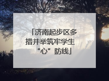 济南起步区多措并举筑牢学生“心”防线