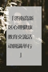 济南高新区心理健康教育交流活动圆满举行
