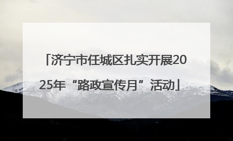 济宁市任城区扎实开展2025年“路政宣传月”活动