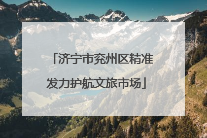 济宁市兖州区精准发力护航文旅市场