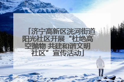 济宁高新区洸河街道阳光社区开展“杜绝高空抛物 共建和谐文明社区”宣传活动
