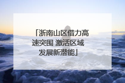 浙南山区借力高速突围 激活区域发展新潜能