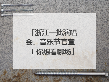 浙江一批演唱会、音乐节官宣！你想看哪场