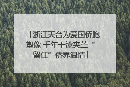 浙江天台为爱国侨胞塑像 千年干漆夹苎“留住”侨界温情