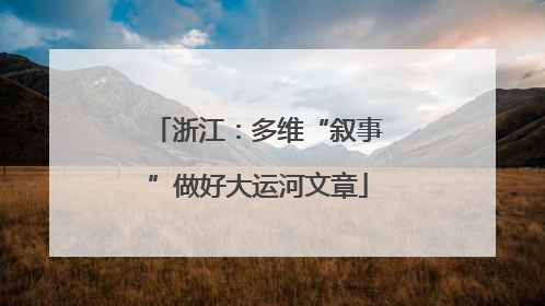 浙江：多维“叙事”做好大运河文章
