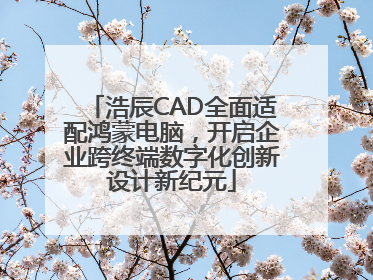 浩辰CAD全面适配鸿蒙电脑，开启企业跨终端数字化创新设计新纪元