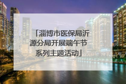 淄博市医保局沂源分局开展端午节系列主题活动