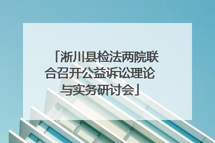 淅川县检法两院联合召开公益诉讼理论与实务研讨会
