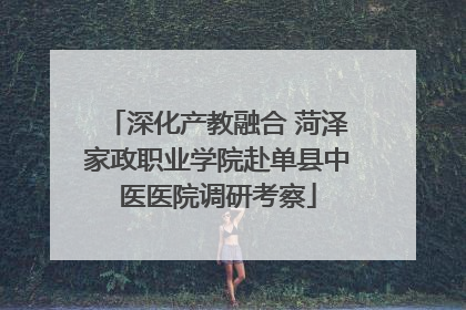 深化产教融合 菏泽家政职业学院赴单县中医医院调研考察