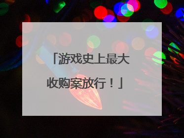 游戏史上最大收购案放行！