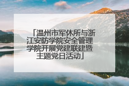 温州市军休所与浙江安防学院安全管理学院开展党建联建暨主题党日活动