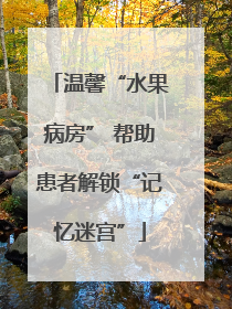 温馨“水果病房” 帮助患者解锁“记忆迷宫”